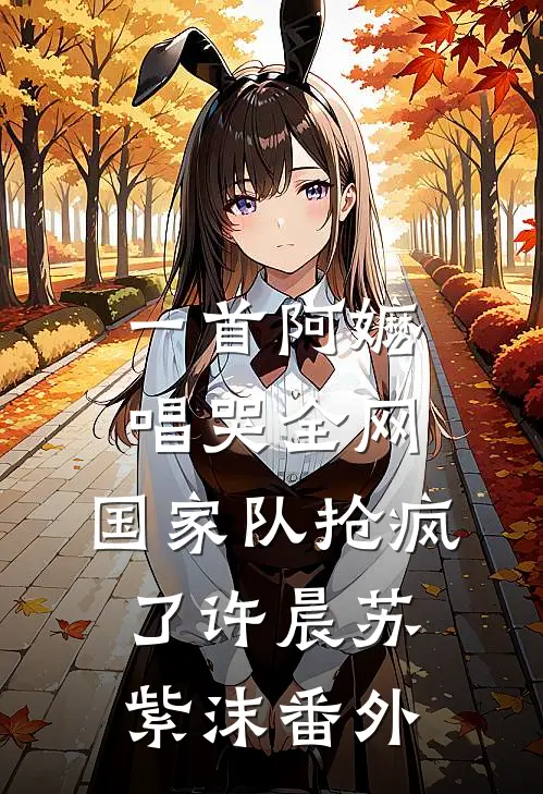 一首阿嬷唱哭全网，国家队抢疯了许晨苏紫沫 番外