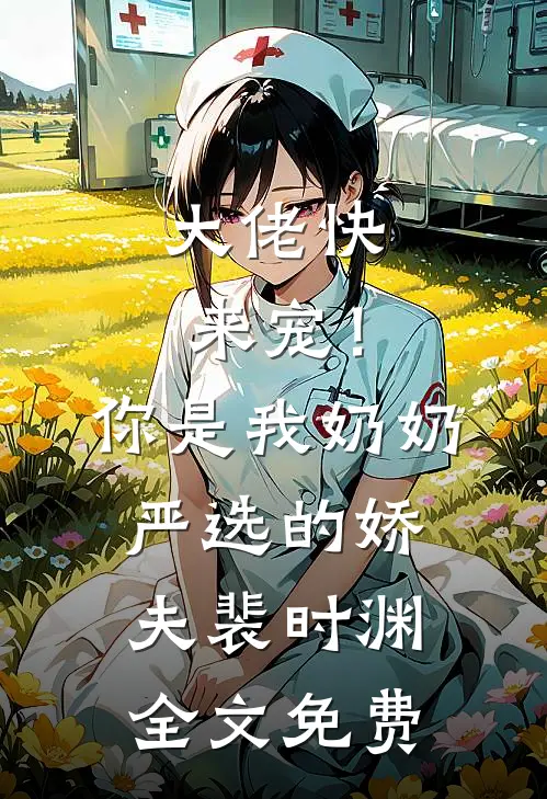 大佬快来宠！你是我奶奶严选的娇夫裴时渊全文免费
