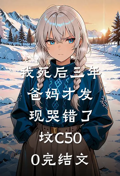 我死后三年，爸妈才发现哭错了坟C500完结文