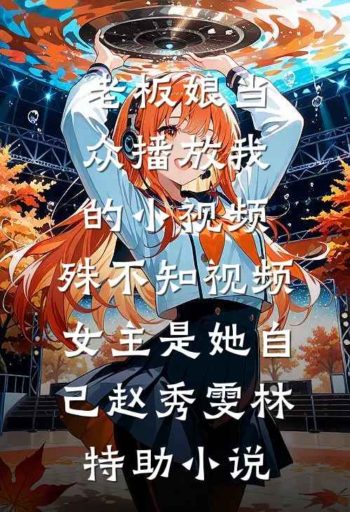 老板娘当众播放我的小视频，殊不知视频女主是她自己赵秀雯林特助小说