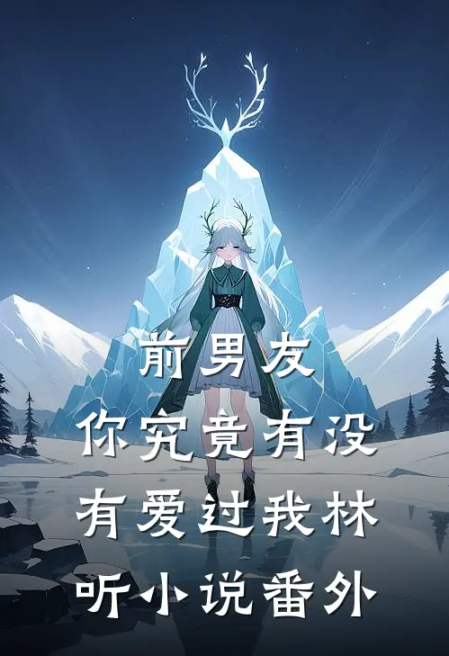 前男友：你究竟有没有爱过我林听小说番外