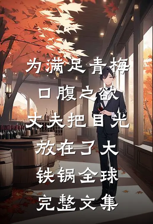 为满足青梅口腹之欲，丈夫把目光放在了大铁锅全球完整文集