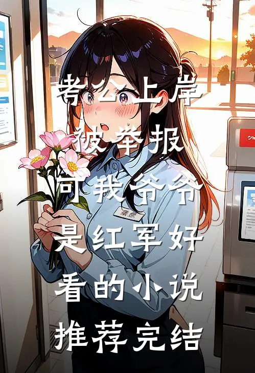 考公上岸被举报，可我爷爷是红军好看的小说推荐完结
