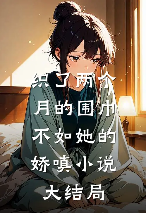 织了两个月的围巾，不如她的娇嗔小说大结局