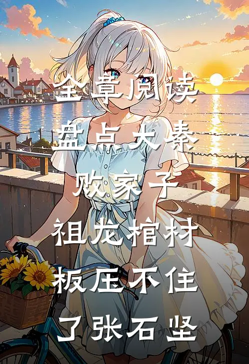 全章阅读盘点大秦败家子,祖龙棺材板压不住了张石坚