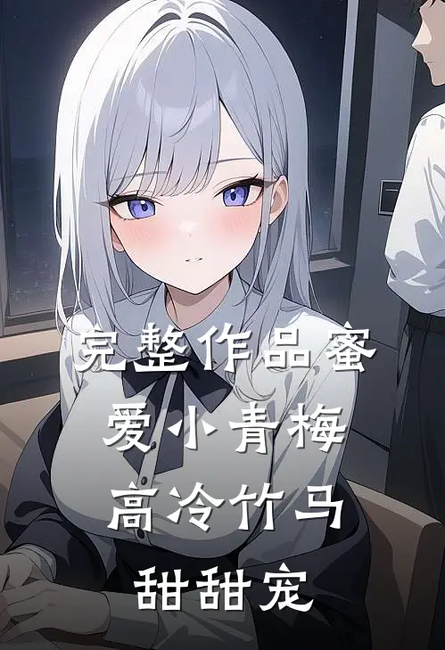 完整作品蜜爱小青梅，高冷竹马甜甜宠