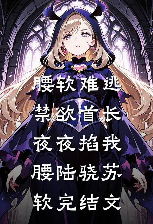 腰软难逃，禁欲首长夜夜掐我腰陆骁苏软完结文