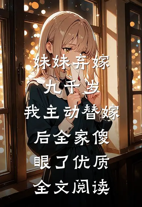 妹妹弃嫁九千岁，我主动替嫁后全家傻眼了优质全文阅读
