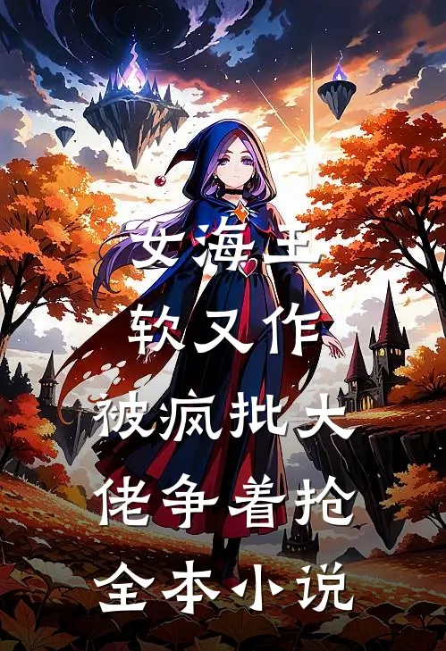女海王软又作，被疯批大佬争着抢全本小说