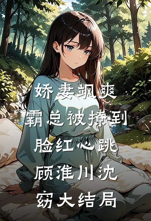 娇妻飒爽：霸总被撩到脸红心跳顾淮川沈窈大结局