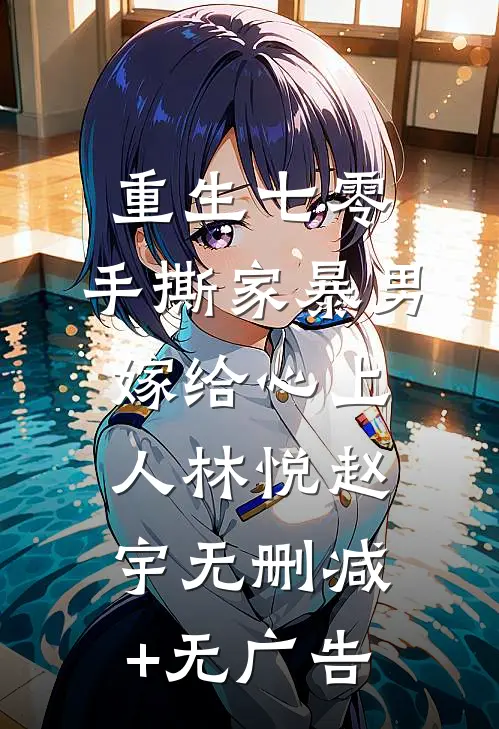 重生七零，手撕家暴男，嫁给心上人林悦赵宇无删减+无广告