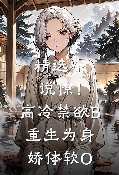 精选小说惊！高冷禁欲B重生为身娇体软O