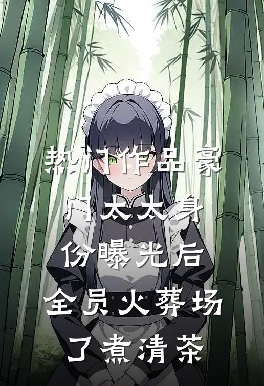 热门作品豪门太太身份曝光后,全员火葬场了 煮清茶