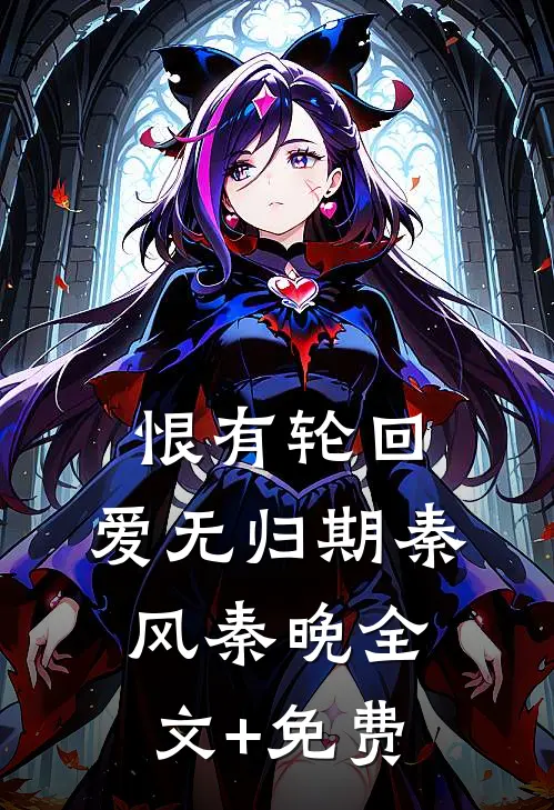 恨有轮回，爱无归期秦风秦晚全文+免费