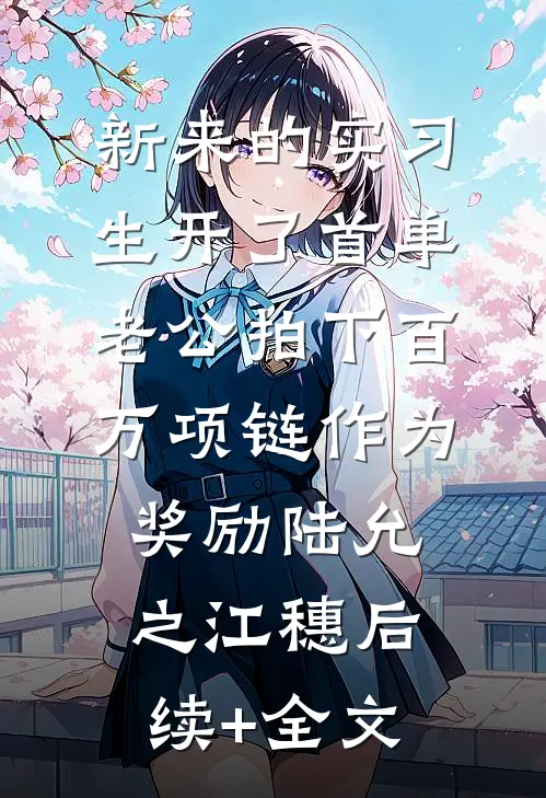 新来的实习生开了首单，老公拍下百万项链作为奖励陆允之江穗后续+全文