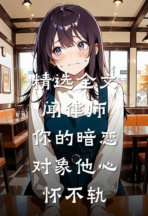 精选全文闻律师，你的暗恋对象他心怀不轨