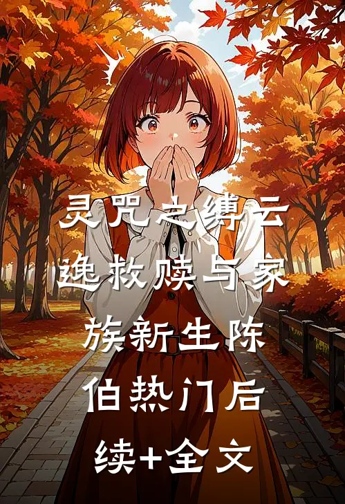 灵咒之缚云逸救赎与家族新生陈伯热门后续+全文