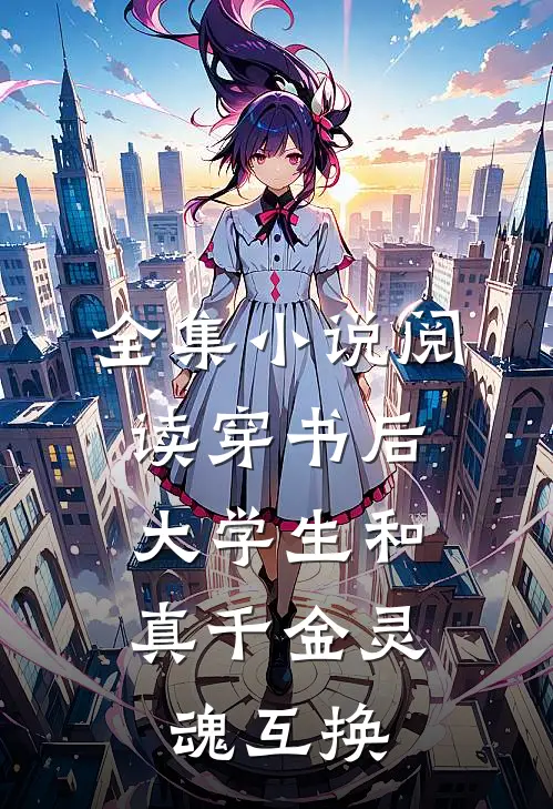 全集小说阅读穿书后，大学生和真千金灵魂互换