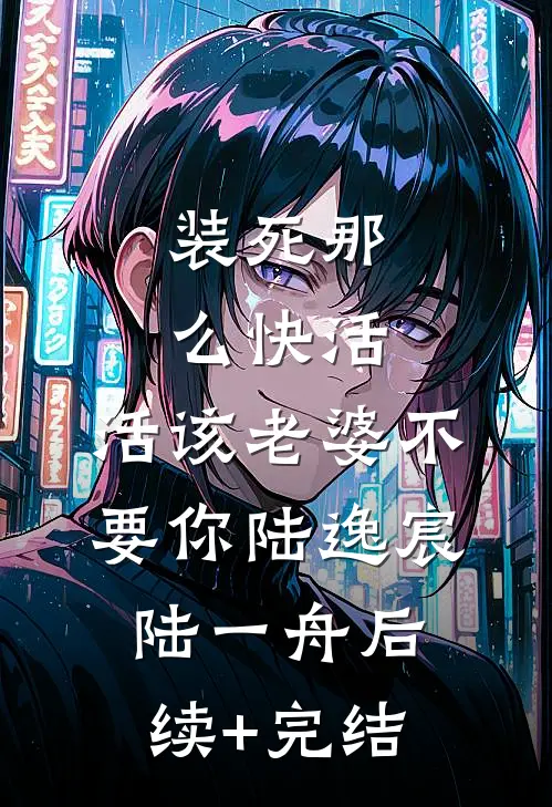 装死那么快活，活该老婆不要你陆逸宸陆一舟后续+完结