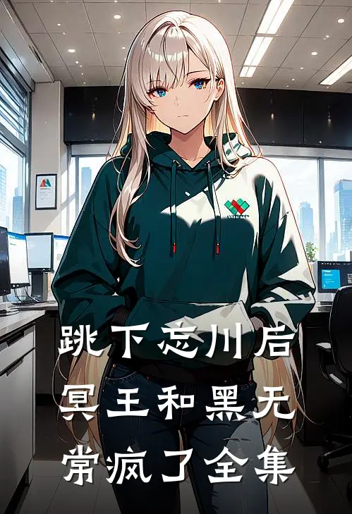 跳下忘川后，冥王和黑无常疯了全集