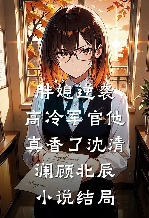 胖媳逆袭，高冷军官他真香了沈清澜顾北辰小说结局
