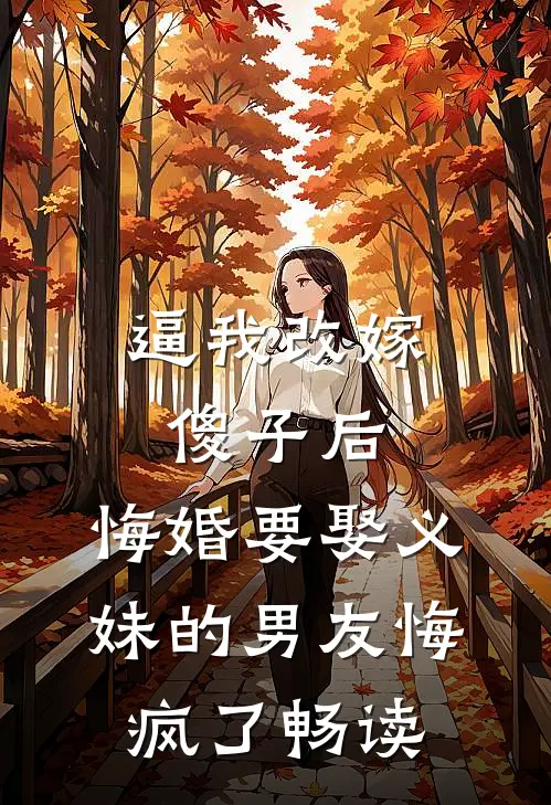 逼我改嫁傻子后，悔婚要娶义妹的男友悔疯了畅读