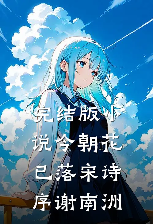 完结版小说今朝花已落宋诗序谢南洲