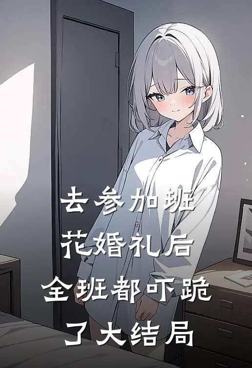 去参加班花婚礼后，全班都吓跪了大结局