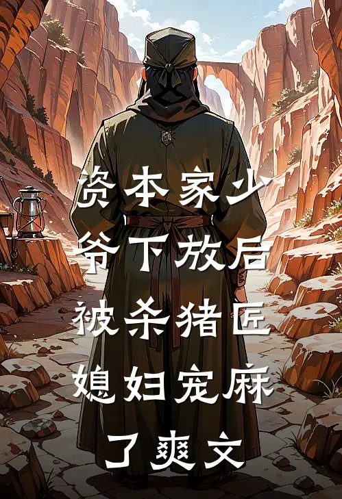 资本家少爷下放后，被杀猪匠媳妇宠麻了爽文
