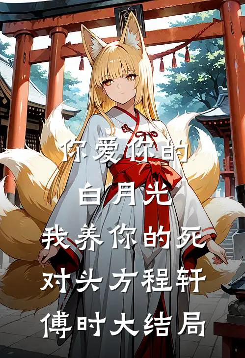 你爱你的白月光，我养你的死对头方程轩傅时大结局