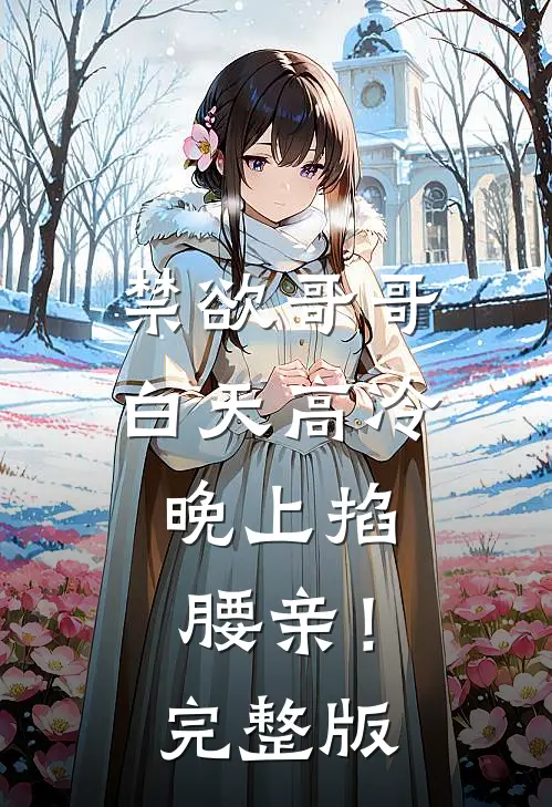 禁欲哥哥白天高冷，晚上掐腰亲！完整版