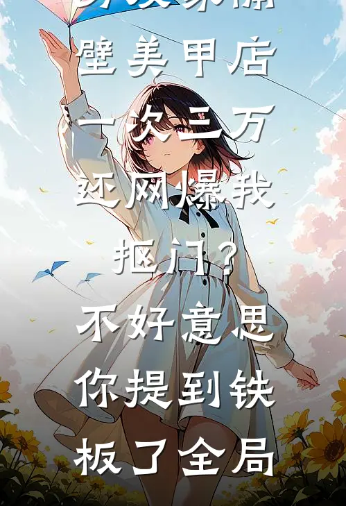 男友家隔壁美甲店一次三万，还网爆我抠门？不好意思你提到铁板了全局