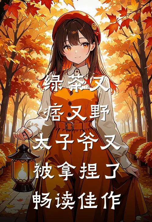 绿茶又痞又野，太子爷又被拿捏了畅读佳作