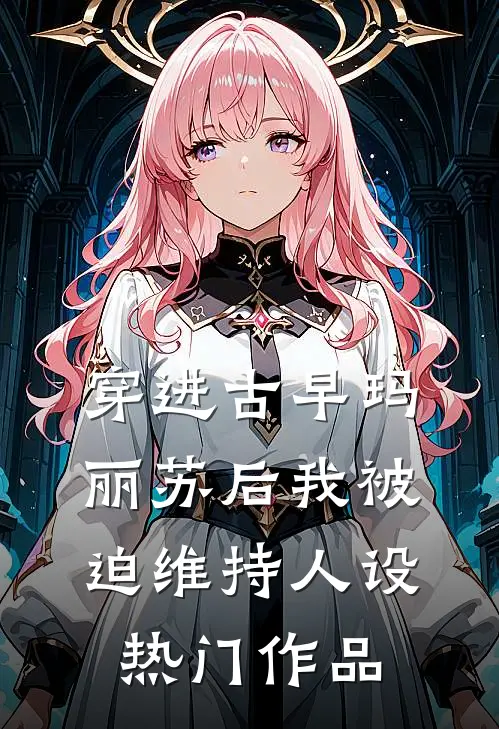 穿进古早玛丽苏后我被迫维持人设热门作品
