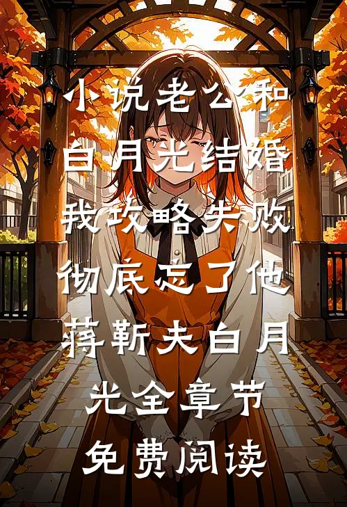 小说老公和白月光结婚，我攻略失败彻底忘了他蒋靳夫白月光全章节免费阅读