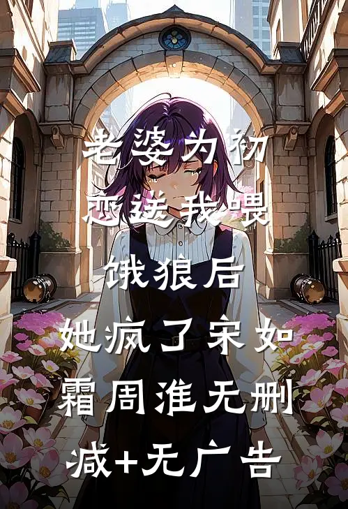 老婆为初恋送我喂饿狼后，她疯了宋如霜周淮无删减+无广告