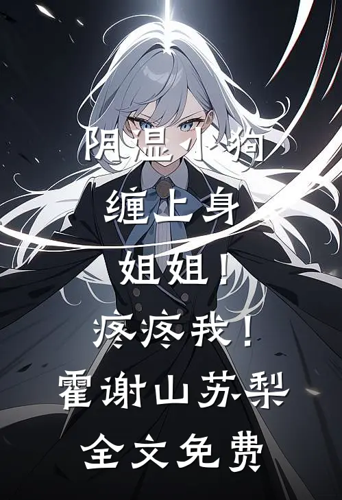 阴湿小狗缠上身，姐姐！疼疼我！霍谢山苏梨全文免费