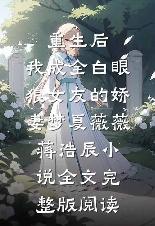 《重生后，我成全白眼狼女友的娇妻梦》夏薇薇蒋浩辰小说全文完整版阅读