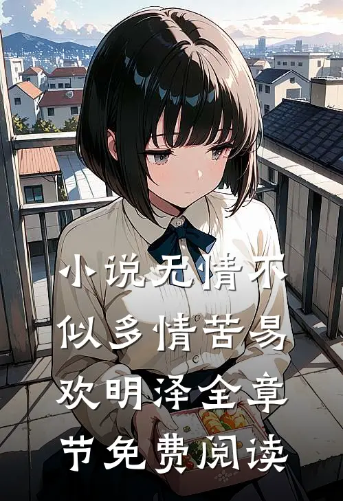 小说无情不似多情苦易欢明泽全章节免费阅读