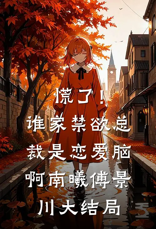慌了！谁家禁欲总裁是恋爱脑啊南曦傅景川大结局