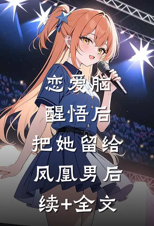 恋爱脑醒悟后，把她留给凤凰男后续+全文