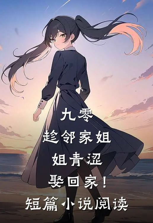 九零：趁邻家姐姐青涩，娶回家！短篇小说阅读
