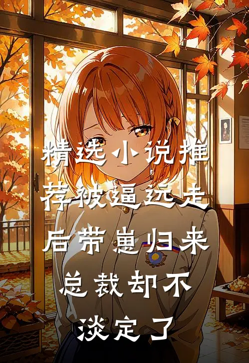 精选小说推荐被逼远走后带崽归来,总裁却不淡定了