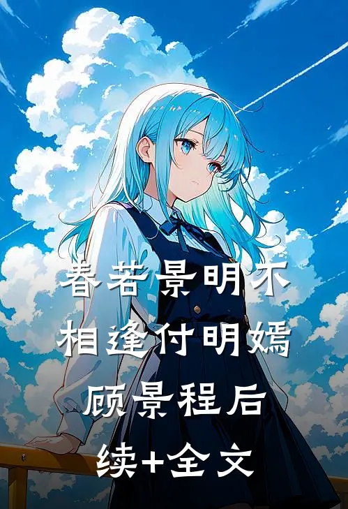 春若景明不相逢付明嫣顾景程后续+全文
