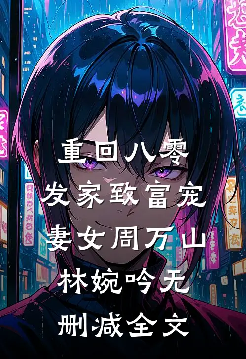 重回八零：发家致富宠妻女周万山林婉吟无删减全文