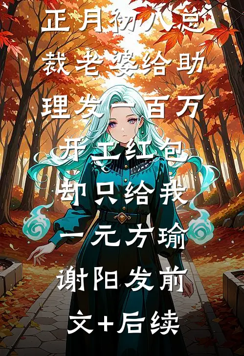 正月初八总裁老婆给助理发一百万开工红包，却只给我一元方瑜谢阳发前文+后续