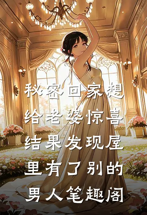 秘密回家想给老婆惊喜，结果发现屋里有了别的男人笔趣阁