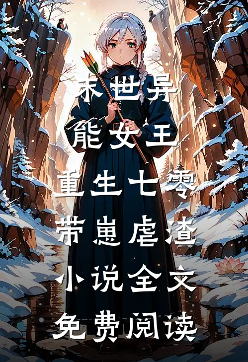 末世异能女王，重生七零带崽虐渣小说全文免费阅读