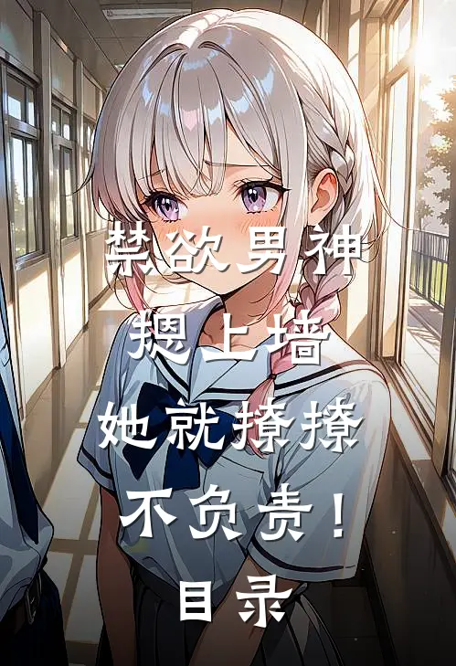 禁欲男神摁上墙，她就撩撩不负责！目录