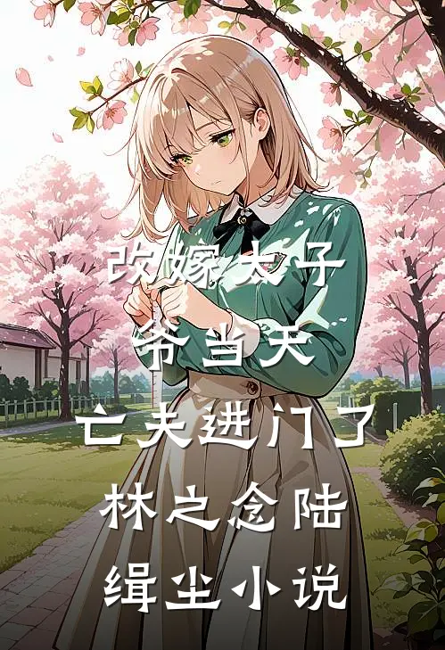 改嫁太子爷当天，亡夫进门了林之念陆缉尘小说
